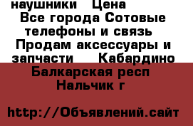 наушники › Цена ­ 3 015 - Все города Сотовые телефоны и связь » Продам аксессуары и запчасти   . Кабардино-Балкарская респ.,Нальчик г.